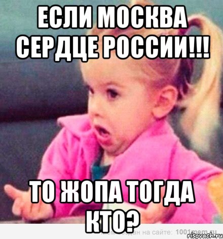 если москва сердце россии!!! то жопа тогда кто?, Мем  Ты говоришь (девочка возмущается)