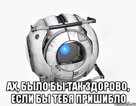  ах, было бы так здорово, если бы тебя пришибло