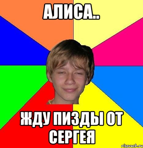 алиса.. жду пизды от сергея