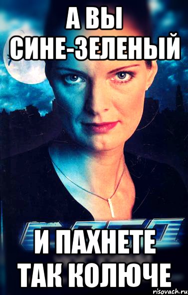 а вы сине-зеленый и пахнете так колюче