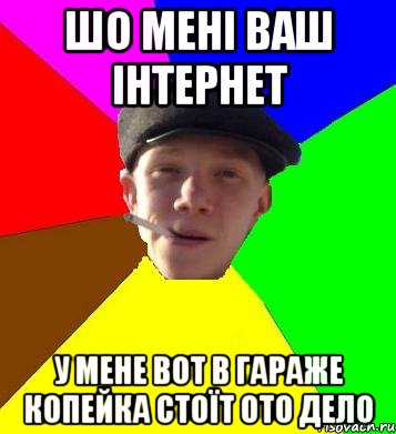 шо мені ваш інтернет у мене вот в гараже копейка стоїт ото дело, Мем умный гопник