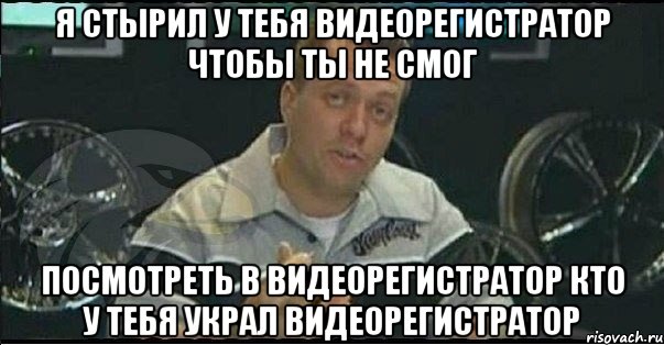 я стырил у тебя видеорегистратор чтобы ты не смог посмотреть в видеорегистратор кто у тебя украл видеорегистратор, Мем Монитор (тачка на прокачку)