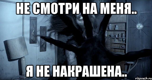 не смотри на меня.. я не накрашена.., Мем Уйди я не накрашена