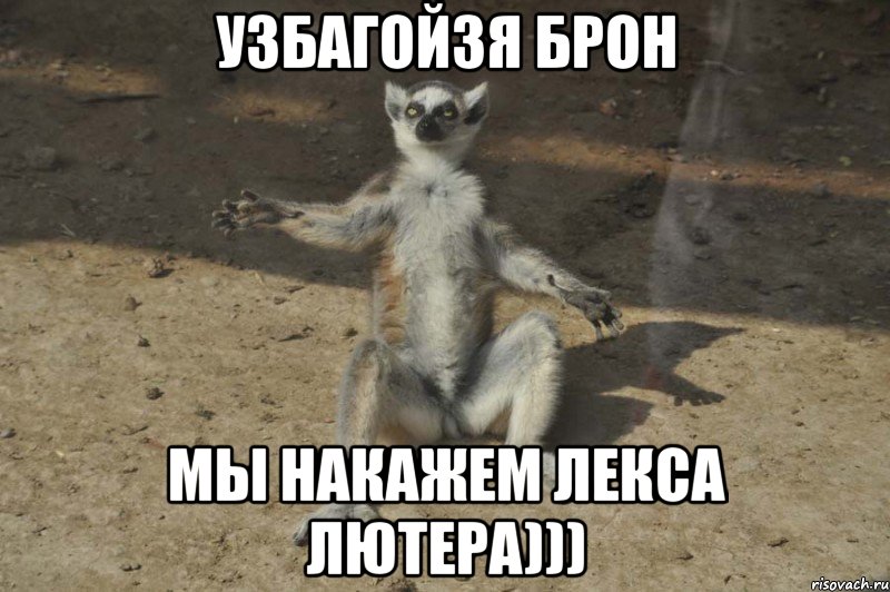 узбагойзя брон мы накажем лекса лютера)))