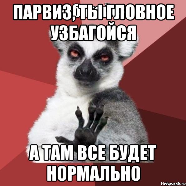 парвиз, ты гловное узбагойся а там все будет нормально, Мем Узбагойзя