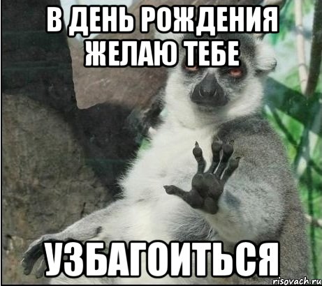 в день рождения желаю тебе узбагоиться