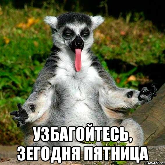  узбагойтесь, зегодня пятница