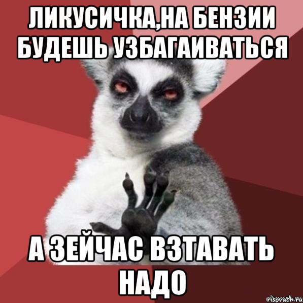 ликусичка,на бензии будешь узбагаиваться а зейчас взтавать надо, Мем Узбагойзя