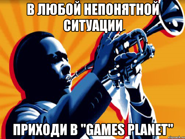 в любой непонятной ситуации приходи в "games planet", Мем В любой непонятной ситуации слуш