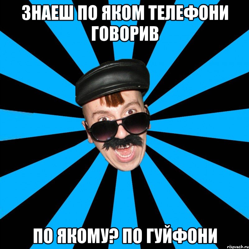 знаеш по яком телефони говорив по якому? по гуйфони