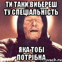 ти таки вибереш ту спеціальність яка тобі потрібна, Мем Ванга (цвет)