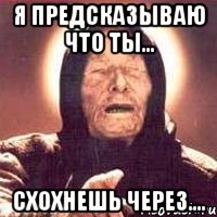 я предсказываю что ты... схохнешь через...., Мем Ванга (цвет)