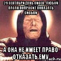 29 сентябри день сисек , любой пасан попросит показать сиськи а она не имеет право отказать ему, Мем Ванга (цвет)