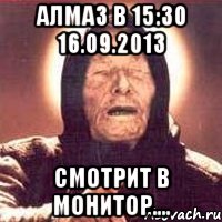 алмаз в 15:30 16.09.2013 смотрит в монитор...., Мем Ванга (цвет)