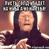 пусть голд упадет на нуба а не на тебя! , Мем Ванга (цвет)