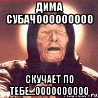 дима субачооооооооо скучает по тебе...оооооооооо, Мем Ванга (цвет)