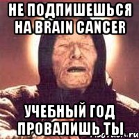 не подпишешься на brain cancer учебный год провалишь ты, Мем Ванга (цвет)