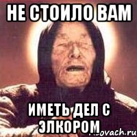не стоило вам иметь дел с элкором, Мем Ванга (цвет)