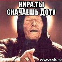 кира,ты скачаешь доту , Мем Ванга (цвет)