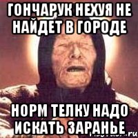 гончарук нехуя не найдет в городе норм телку надо искать заранье, Мем Ванга (цвет)
