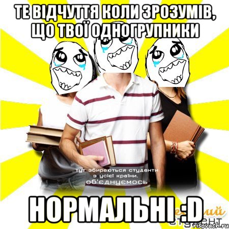 те відчуття коли зрозумів, що твої одногрупники нормальні :d