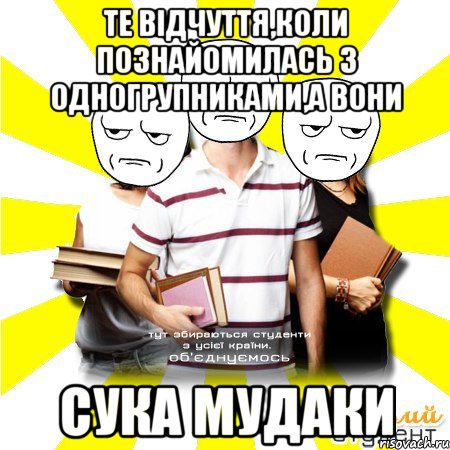 те відчуття,коли познайомилась з одногрупниками,а вони сука мудаки, Мем Веселий Студент