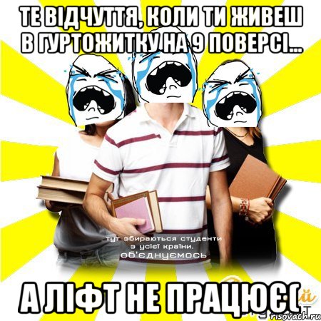 те відчуття, коли ти живеш в гуртожитку на 9 поверсі... а ліфт не працює(