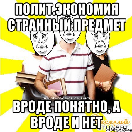 полит.экономия странный предмет вроде понятно, а вроде и нет, Мем Веселий Студент