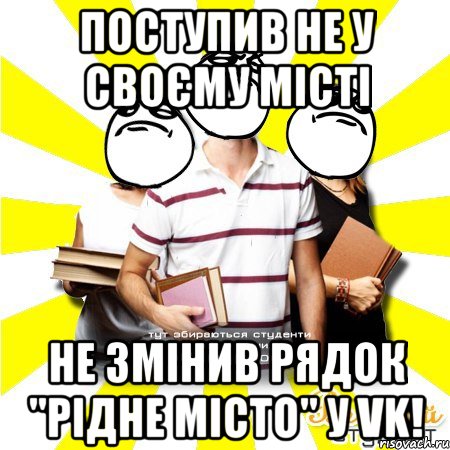 поступив не у своєму місті не змінив рядок "рідне місто" у vk!, Мем Веселий Студент