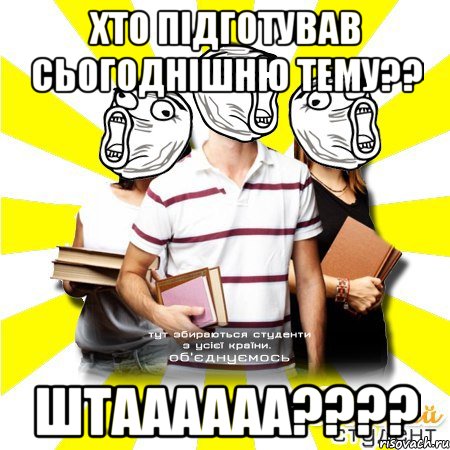 хто підготував сьогоднішню тему?? штаааааа???