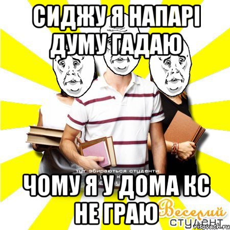 сиджу я напарі думу гадаю чому я у дома кс не граю