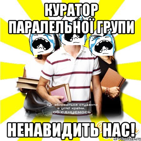 куратор паралельної групи ненавидить нас!