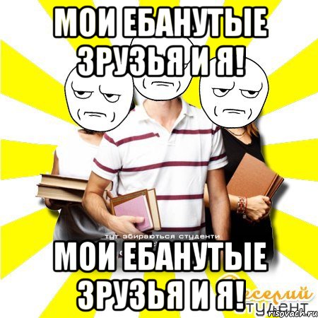 мои ебанутые зрузья и я! мои ебанутые зрузья и я!