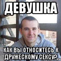 девушка как вы относитесь к дружескому сексу?