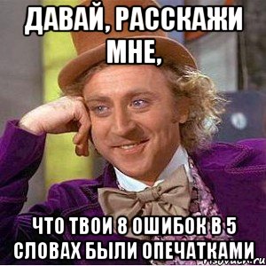 давай, расскажи мне, что твои 8 ошибок в 5 словах были опечатками, Мем Ну давай расскажи (Вилли Вонка)