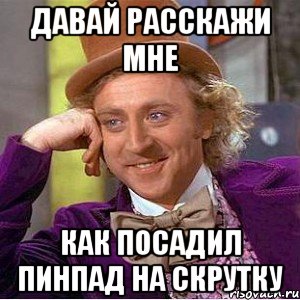 давай расскажи мне как посадил пинпад на скрутку, Мем Ну давай расскажи (Вилли Вонка)