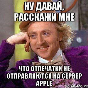 ну давай, расскажи мне что отпечатки не отправляются на сервер apple, Мем Ну давай расскажи (Вилли Вонка)