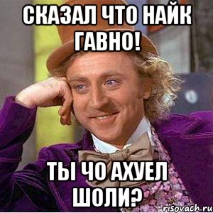 сказал что найк гавно! ты чо ахуел шоли?, Мем Ну давай расскажи (Вилли Вонка)