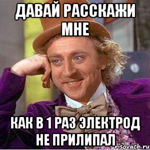 давай расскажи мне как в 1 раз электрод не прилипал, Мем Ну давай расскажи (Вилли Вонка)