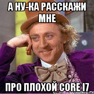 а ну-ка расскажи мне про плохой core i7, Мем Ну давай расскажи (Вилли Вонка)