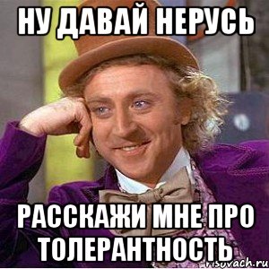 ну давай нерусь расскажи мне про толерантность, Мем Ну давай расскажи (Вилли Вонка)