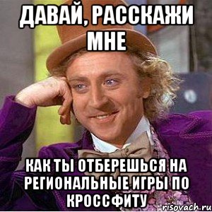 давай, расскажи мне как ты отберешься на региональные игры по кроссфиту, Мем Ну давай расскажи (Вилли Вонка)