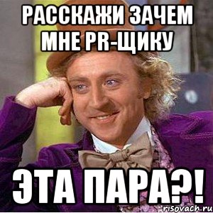 расскажи зачем мне pr-щику эта пара?!, Мем Ну давай расскажи (Вилли Вонка)