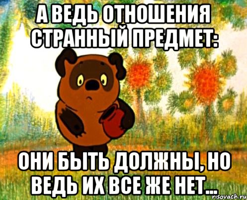 а ведь отношения странный предмет: они быть должны, но ведь их все же нет..., Мем Вини Пух