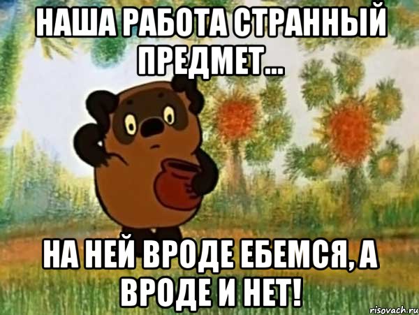 наша работа странный предмет... на ней вроде ебемся, а вроде и нет!, Мем Винни пух чешет затылок