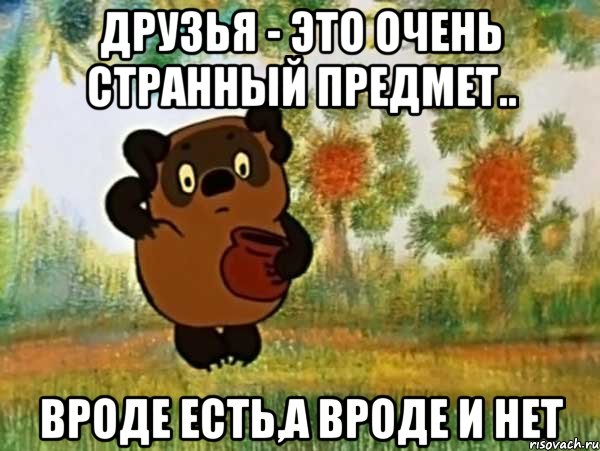 друзья - это очень странный предмет.. вроде есть,а вроде и нет, Мем Винни пух чешет затылок