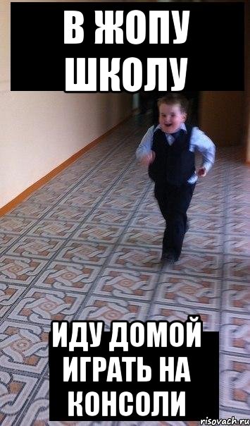 в жопу школу иду домой играть на консоли
