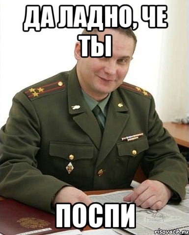 да ладно, че ты поспи, Мем Военком (полковник)