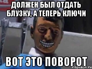 должен был отдать блузку, а теперь ключи вот это поворот, Мем Вот это поворот