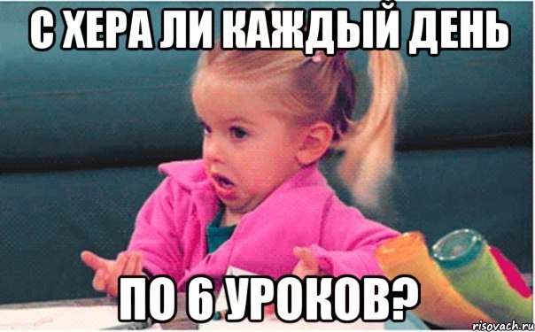 с хера ли каждый день по 6 уроков?, Мем  Ты говоришь (девочка возмущается)